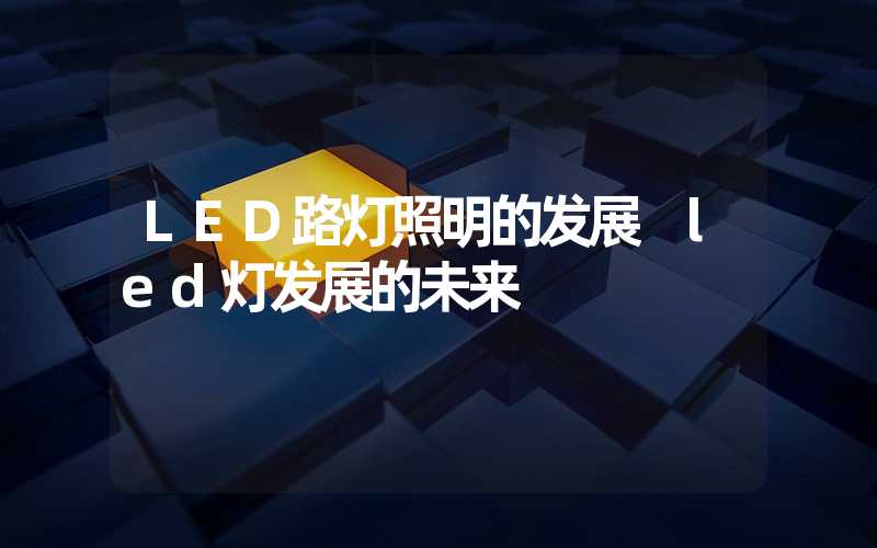 LED路灯照明的发展 led灯发展的未来